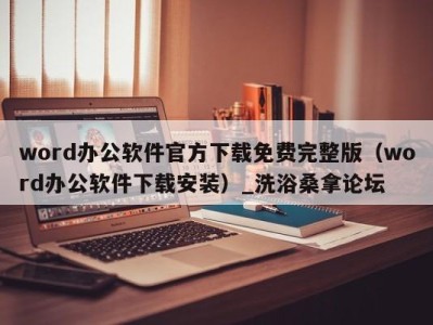 成都word办公软件官方下载免费完整版（word办公软件下载安装）_洗浴桑拿论坛