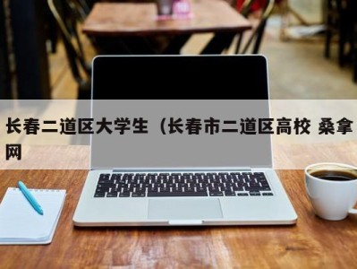 成都长春二道区大学生（长春市二道区高校 桑拿网