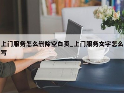 成都上门服务怎么删除空白页_上门服务文字怎么写 