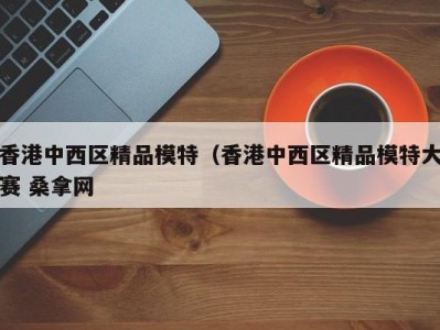 成都香港中西区精品模特（香港中西区精品模特大赛 桑拿网