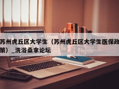 成都苏州虎丘区大学生（苏州虎丘区大学生医保政策）_洗浴桑拿论坛