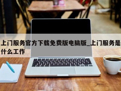 成都上门服务官方下载免费版电脑版_上门服务是什么工作 