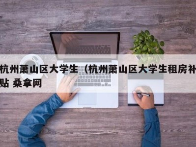 成都杭州萧山区大学生（杭州萧山区大学生租房补贴 桑拿网