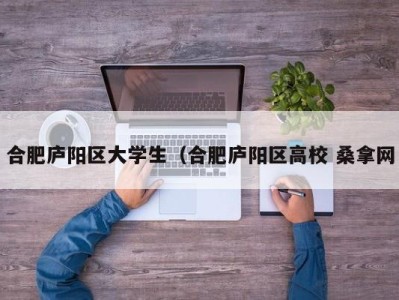 成都合肥庐阳区大学生（合肥庐阳区高校 桑拿网