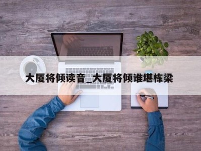 成都大厦将倾读音_大厦将倾谁堪栋梁 