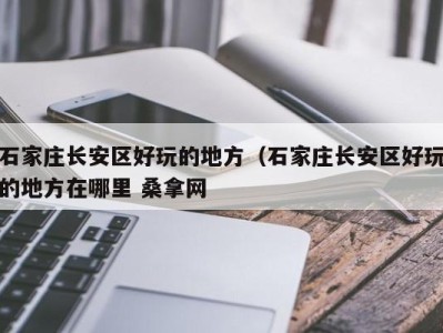 成都石家庄长安区好玩的地方（石家庄长安区好玩的地方在哪里 桑拿网