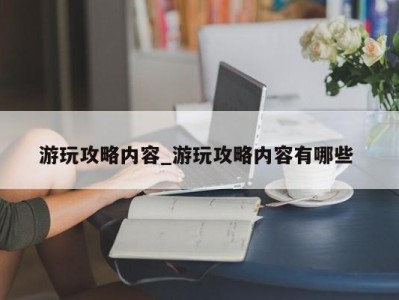 成都游玩攻略内容_游玩攻略内容有哪些 