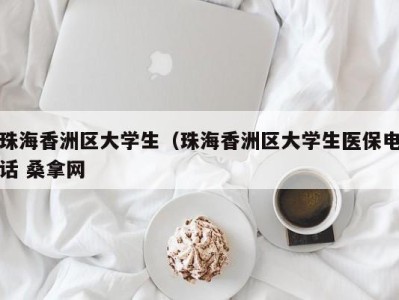 成都珠海香洲区大学生（珠海香洲区大学生医保电话 桑拿网