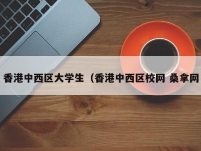 成都香港中西区大学生（香港中西区校网 桑拿网