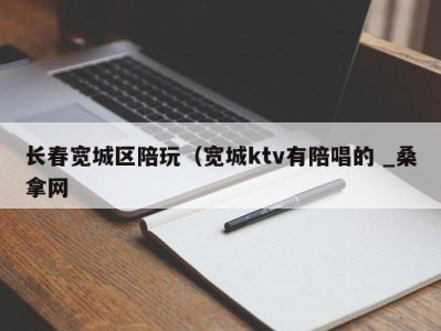 成都长春宽城区陪玩（宽城ktv有陪唱的 _桑拿网