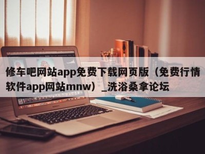 成都修车吧网站app免费下载网页版（免费行情软件app网站mnw）_洗浴桑拿论坛