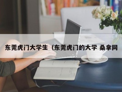 成都东莞虎门大学生（东莞虎门的大学 桑拿网