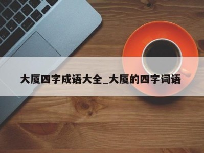 成都大厦四字成语大全_大厦的四字词语 