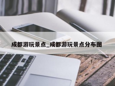 成都游玩景点_成都游玩景点分布图 