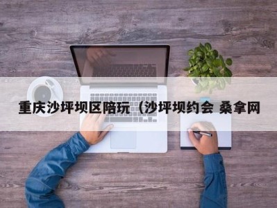 成都重庆沙坪坝区陪玩（沙坪坝约会 桑拿网