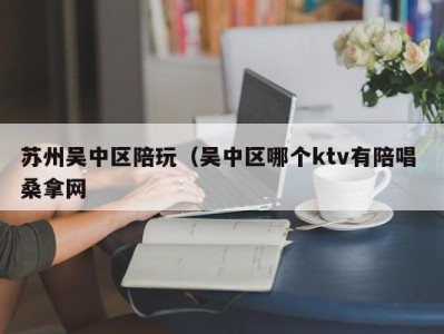 成都苏州吴中区陪玩（吴中区哪个ktv有陪唱 桑拿网