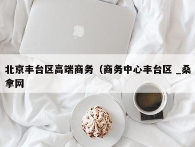 成都北京丰台区高端商务（商务中心丰台区 _桑拿网