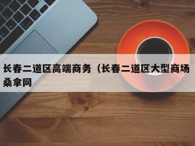 成都长春二道区高端商务（长春二道区大型商场 桑拿网