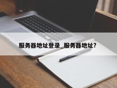 成都服务器地址登录_服务器地址? 