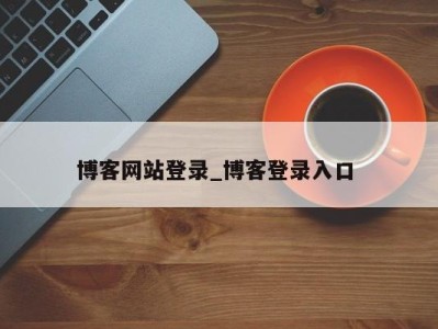 成都博客网站登录_博客登录入口 