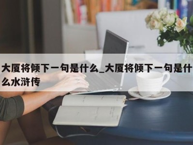 成都大厦将倾下一句是什么_大厦将倾下一句是什么水浒传 