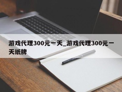 成都游戏代理300元一天_游戏代理300元一天纸牌 