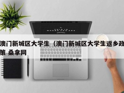 成都澳门新城区大学生（澳门新城区大学生返乡政策 桑拿网