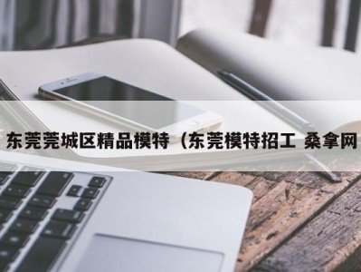 成都东莞莞城区精品模特（东莞模特招工 桑拿网