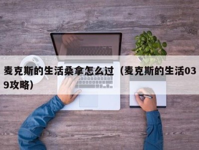 成都麦克斯的生活桑拿怎么过（麦克斯的生活039攻略）