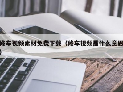 成都修车视频素材免费下载（修车视频是什么意思）