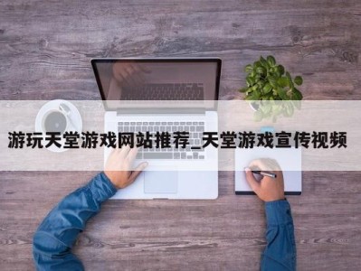 成都游玩天堂游戏网站推荐_天堂游戏宣传视频 