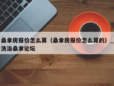 成都桑拿房报价怎么算（桑拿房报价怎么算的）_洗浴桑拿论坛