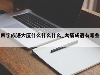 成都四字成语大厦什么什么什么_大厦成语有哪些 