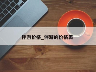 成都伴游价格_伴游的价格表 