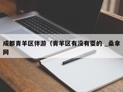 成都青羊区伴游（青羊区有没有耍的 _桑拿网