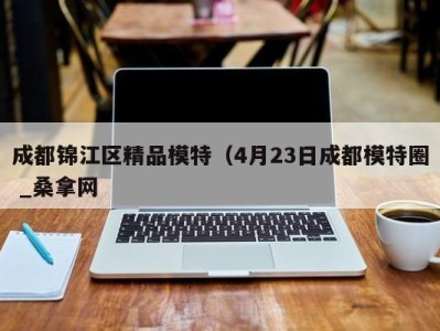 成都锦江区精品模特（4月23日成都模特圈 _桑拿网