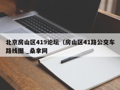 成都北京房山区419论坛（房山区41路公交车路线图 _桑拿网