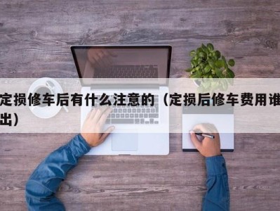 成都定损修车后有什么注意的（定损后修车费用谁出）