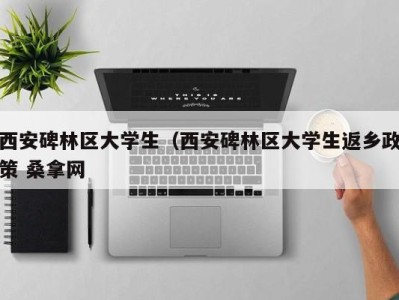 成都西安碑林区大学生（西安碑林区大学生返乡政策 桑拿网