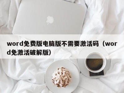 成都word免费版电脑版不需要激活码（word免激活破解版）