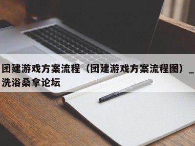 成都团建游戏方案流程（团建游戏方案流程图）_洗浴桑拿论坛