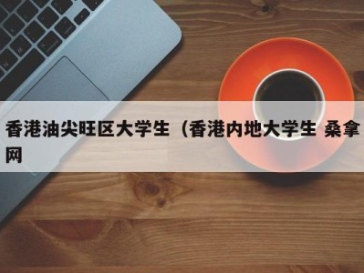 成都香港油尖旺区大学生（香港内地大学生 桑拿网