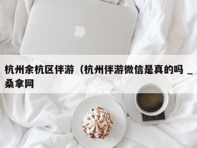 成都杭州余杭区伴游（杭州伴游微信是真的吗 _桑拿网