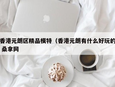 成都香港元朗区精品模特（香港元朗有什么好玩的 桑拿网