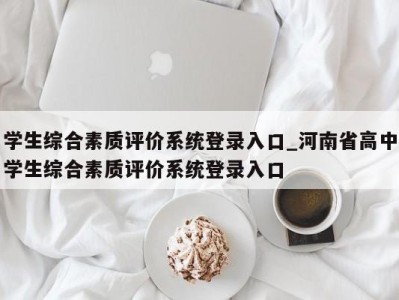 成都学生综合素质评价系统登录入口_河南省高中学生综合素质评价系统登录入口 