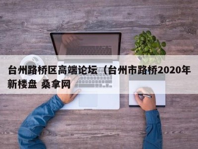 成都台州路桥区高端论坛（台州市路桥2020年新楼盘 桑拿网