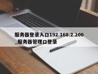 成都服务器登录入口192.168.2.200_服务器管理口登录 