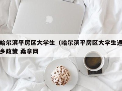 成都哈尔滨平房区大学生（哈尔滨平房区大学生返乡政策 桑拿网