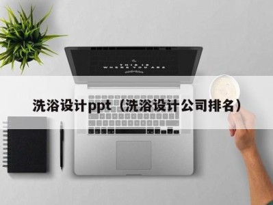 成都洗浴设计ppt（洗浴设计公司排名）