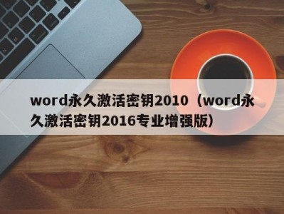 成都word永久激活密钥2010（word永久激活密钥2016专业增强版）